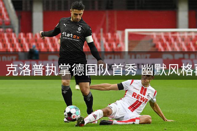 克洛普执掌德国队首秀 幽默风格再现发布会现场
