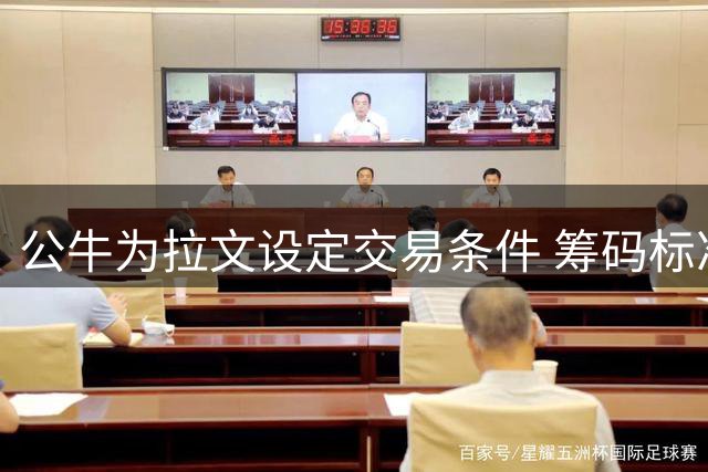 公牛为拉文设定交易条件 筹码标准接近球星惯例