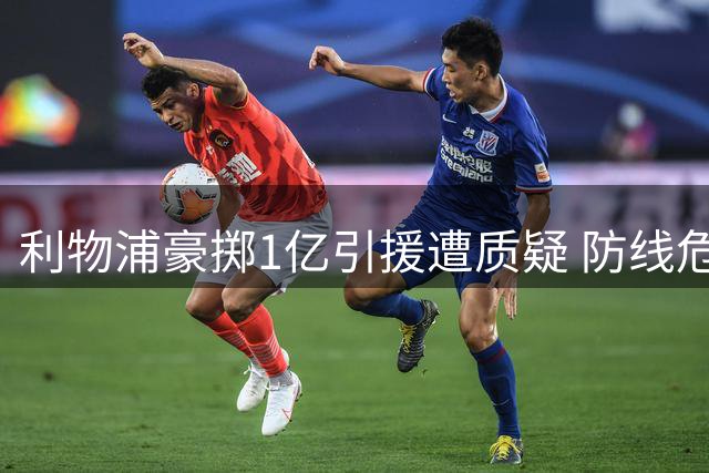 利物浦豪掷1亿引援遭质疑 防线危机恐拖累新赛季征程