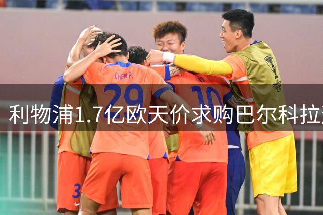 利物浦1.7亿欧天价求购巴尔科拉遇阻 巴黎咬定天价不松口