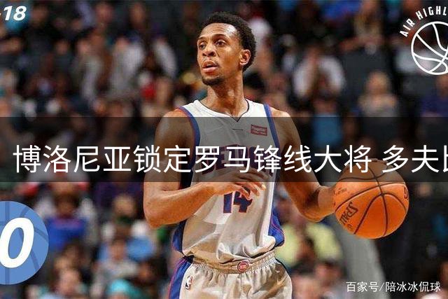 博洛尼亚锁定罗马锋线大将 多夫比克租借交易尘埃落定