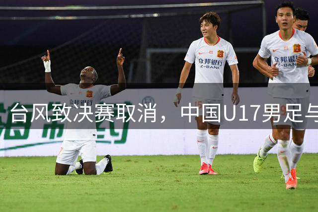 台风致决赛取消，中国U17男足与阿森纳队并列冠军