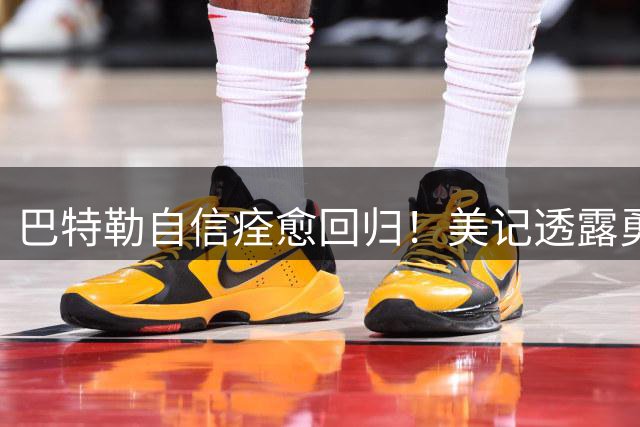 巴特勒自信痊愈回归！美记透露勇士可推迟交易 追浓眉因2.75亿受阻