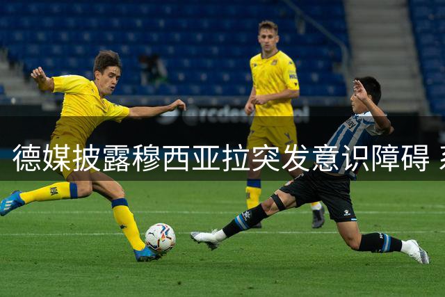 德媒披露穆西亚拉突发意识障碍 系癫痫特殊症状表现