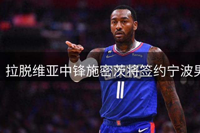 拉脱维亚中锋施密茨将签约宁波男篮