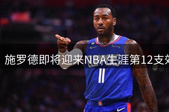 施罗德即将迎来NBA生涯第12支效力球队