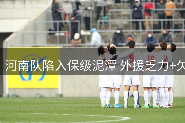 河南队陷入保级泥潭 外援乏力+欠薪困扰主帅去留成疑