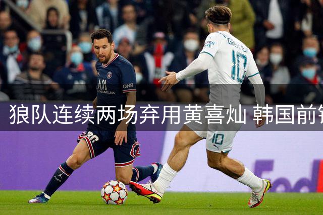 狼队连续两场弃用黄喜灿 韩国前锋或面临转会