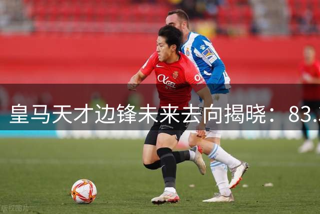 皇马天才边锋未来去向揭晓：83.3%可能性续约伯纳乌，枪手续约第二选择
