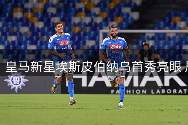 皇马新星埃斯皮伯纳乌首秀亮眼 居勒寄语暗示更多惊喜