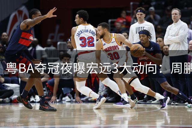粤BA夺冠夜曝宏远3大动向：周鹏落叶归根 杜锋与陈老板和解 奎因远赴俄罗斯