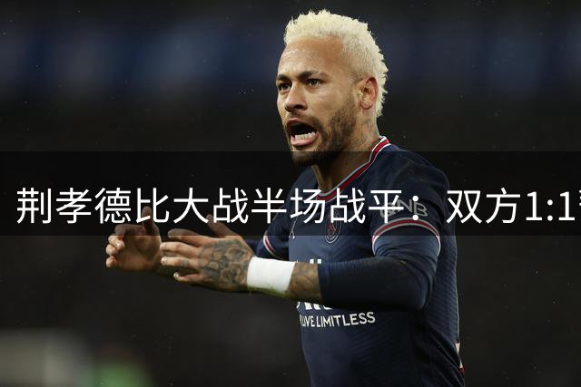 荆孝德比大战半场战平：双方1:1暂握手言和