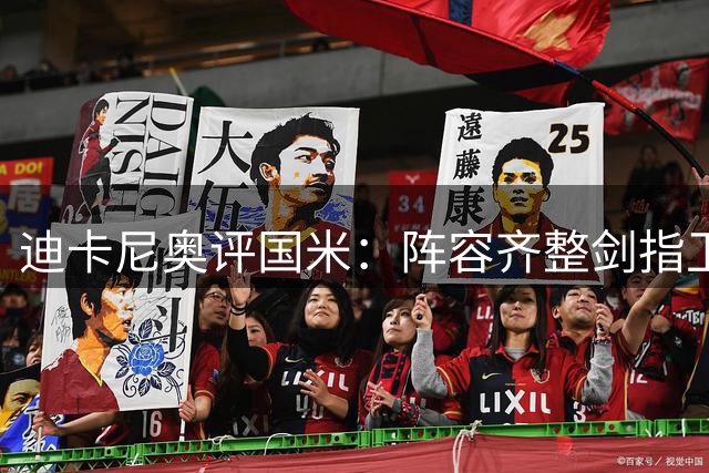 迪卡尼奥评国米：阵容齐整剑指卫冕 建议齐沃点拨琼斯控球