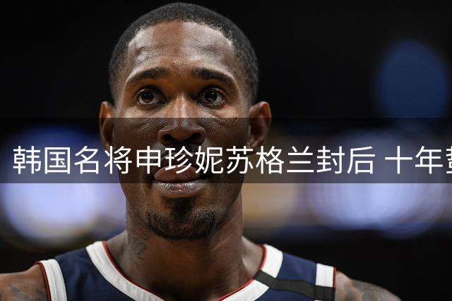 韩国名将申珍妮苏格兰封后 十年蛰伏终破冠军魔咒
