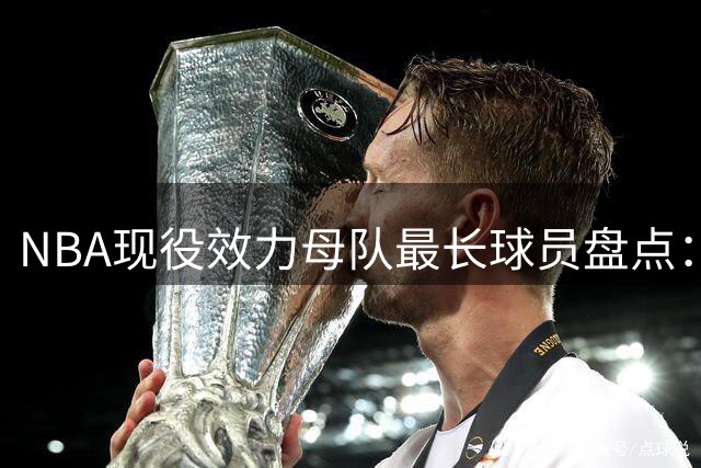NBA现役效力母队最长球员盘点：库里坚守勇士 多队涌现意外人选